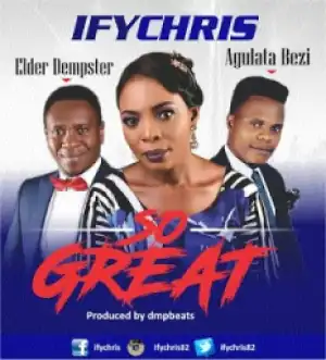 Ifychris - So Great Ft. Elder Denpster, Agulata Bezi